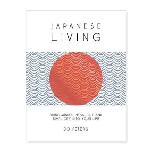 Japanese Living: Bring Mindfulness, Joy and Simplicity Into Your Life